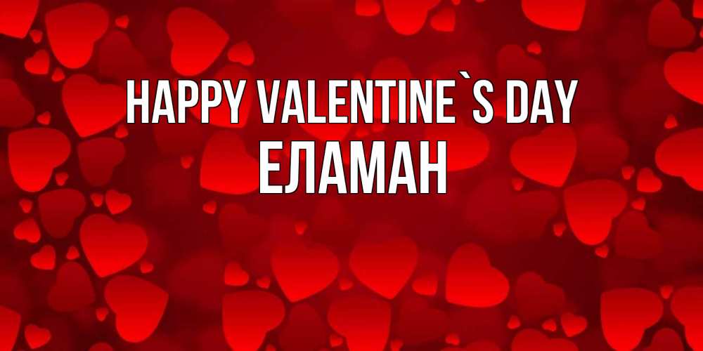 Greetings card с именем, Еламан Happy Valentine`s Day новые бесплатные открытки на 14 февраля, день всех влюбленных Greetings with text for free download 